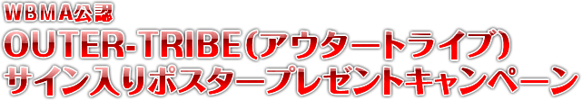 WBMA公認　OUTER-TRIBE（アウタートライブ）サイン入りポスタープレゼントキャンペーン